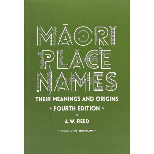 Maori Place Names: Their Meanings and Origins by A.W. Reed